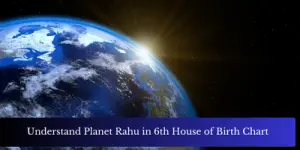 Understand Planet Rahu in 6th House of Birth Chart